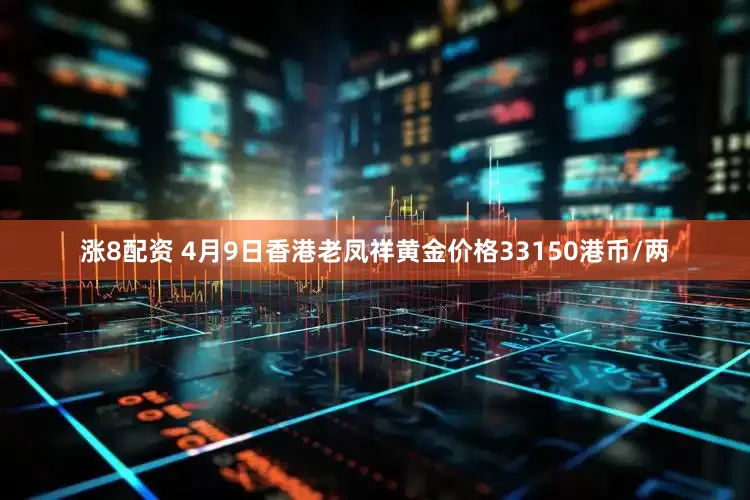 涨8配资 4月9日香港老凤祥黄金价格33150港币/两