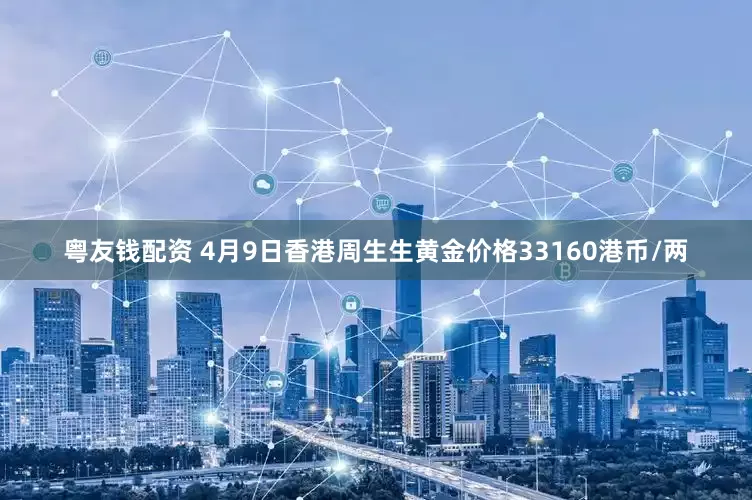 粤友钱配资 4月9日香港周生生黄金价格33160港币/两