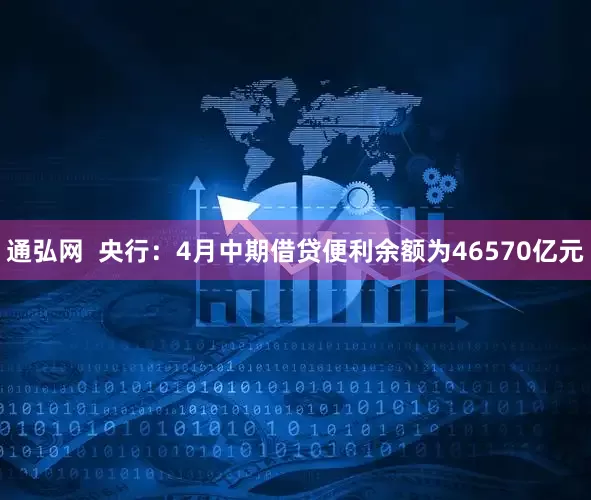 通弘网  央行：4月中期借贷便利余额为46570亿元