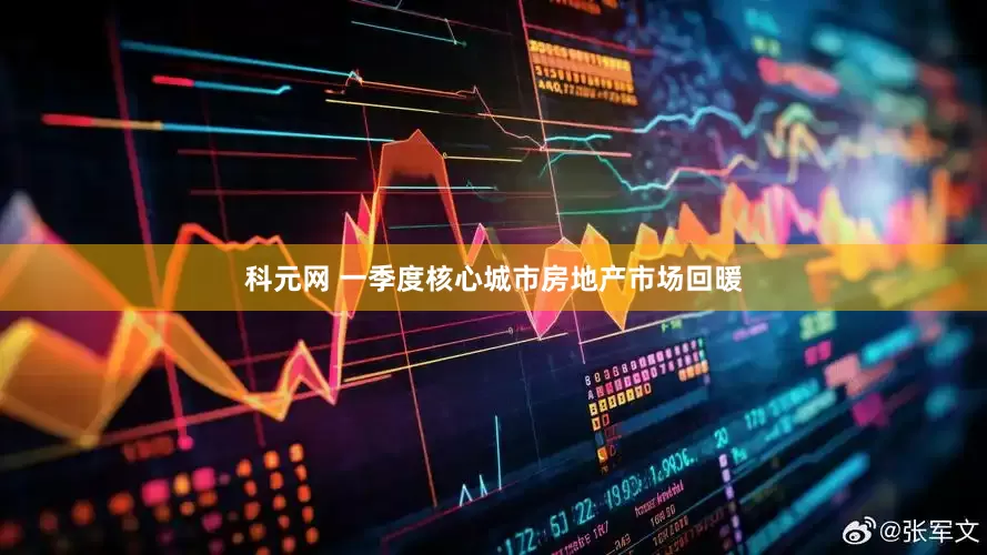 科元网 一季度核心城市房地产市场回暖