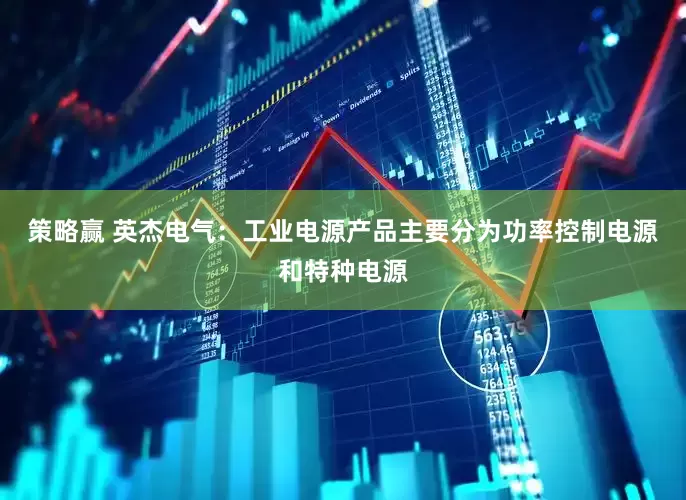 策略赢 英杰电气：工业电源产品主要分为功率控制电源和特种电源