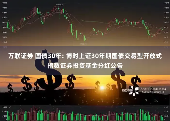 万联证券 国债30年: 博时上证30年期国债交易型开放式指数证券投资基金分红公告