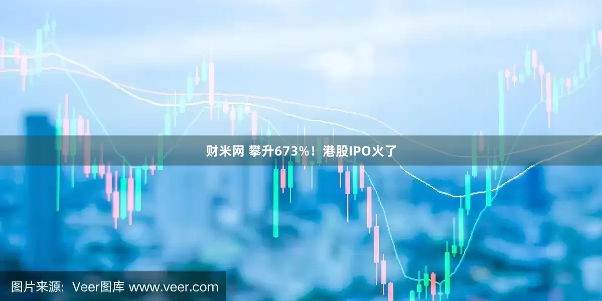 财米网 攀升673%！港股IPO火了