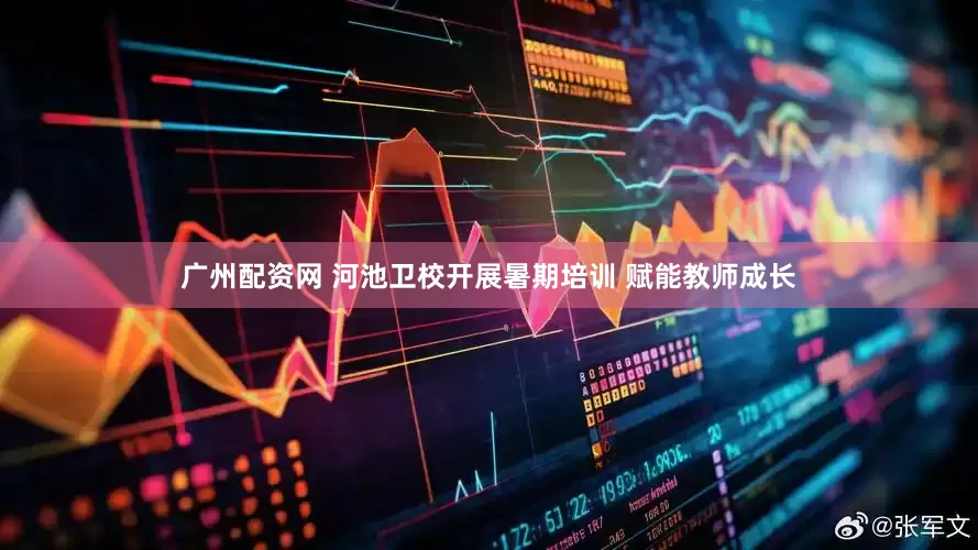 广州配资网 河池卫校开展暑期培训 赋能教师成长