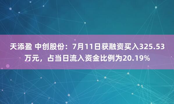 天添盈 中创股份：7月11日获融资买入325.53万元，占当日流入资金比例为20.19%