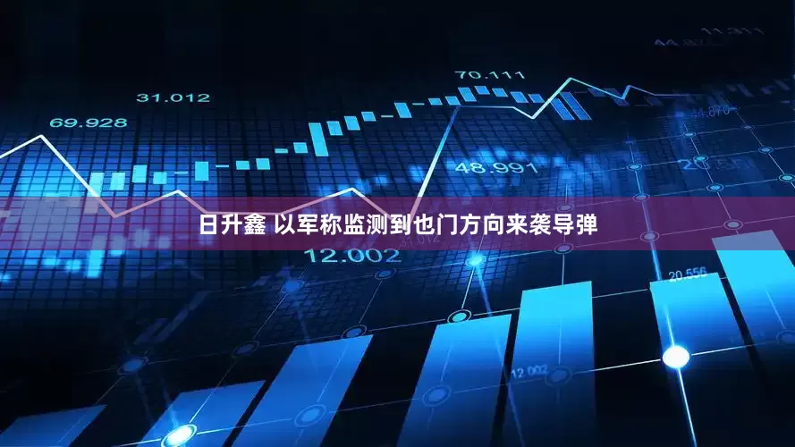 日升鑫 以军称监测到也门方向来袭导弹