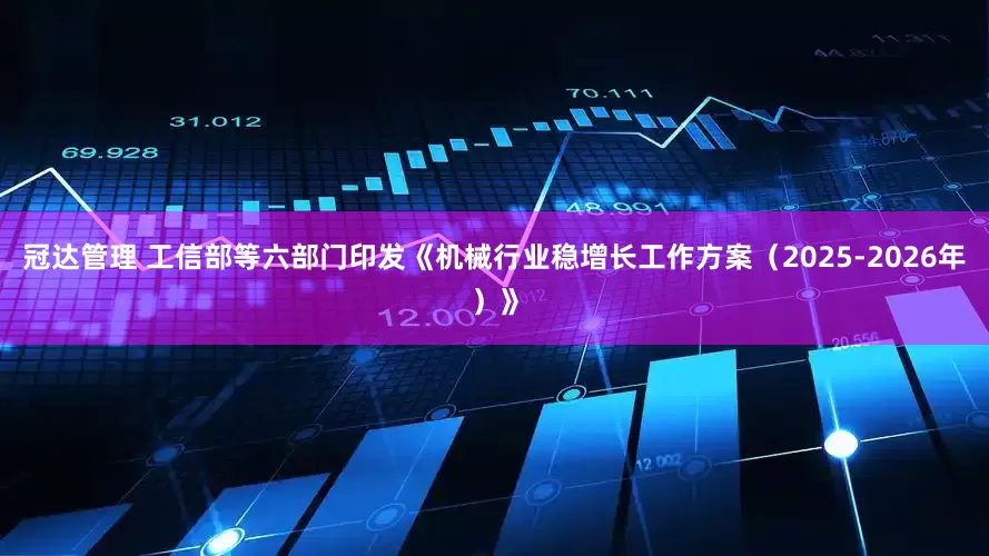冠达管理 工信部等六部门印发《机械行业稳增长工作方案（2025-2026年）》