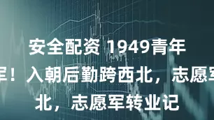 安全配资 1949青年弃学从军！入朝后勤跨西北，志愿军转业记